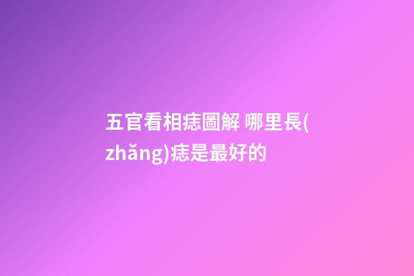 五官看相痣圖解 哪里長(zhǎng)痣是最好的